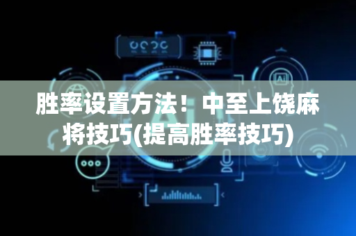 胜率设置方法！中至上饶麻将技巧(提高胜率技巧)