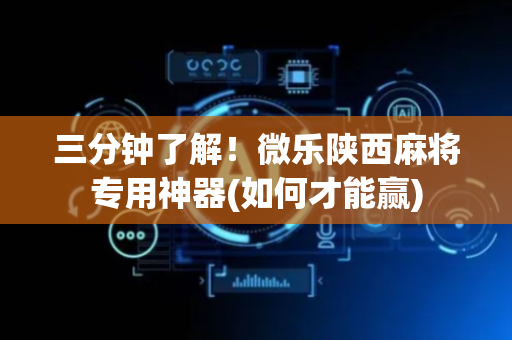 三分钟了解！微乐陕西麻将专用神器(如何才能赢)