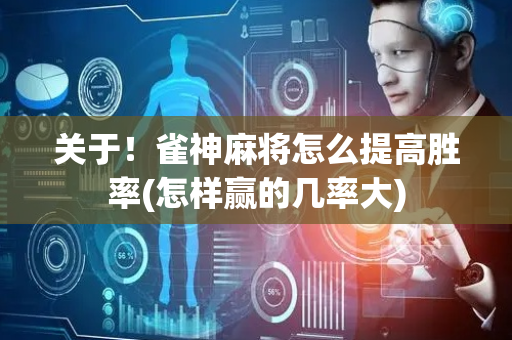 关于！雀神麻将怎么提高胜率(怎样赢的几率大)