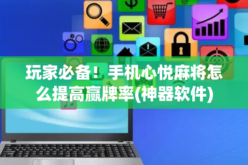 玩家必备！手机心悦麻将怎么提高赢牌率(神器软件)