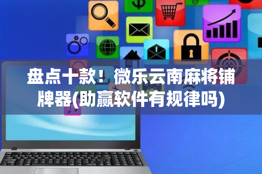 盘点十款！微乐云南麻将铺牌器(助赢软件有规律吗)