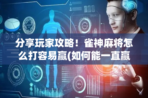 分享玩家攻略！雀神麻将怎么打容易赢(如何能一直赢)
