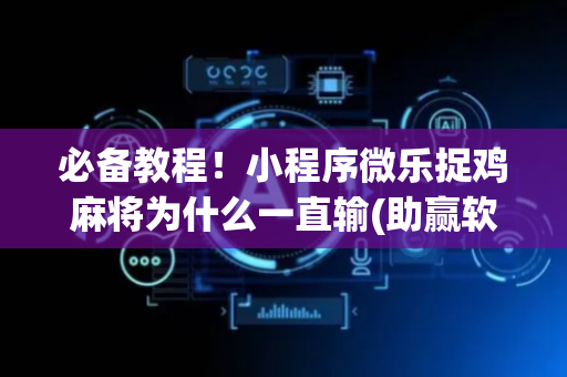 必备教程！小程序微乐捉鸡麻将为什么一直输(助赢软件有规律吗)