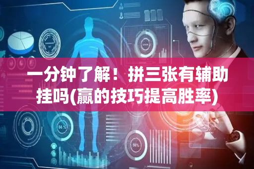 一分钟了解！拼三张有辅助挂吗(赢的技巧提高胜率)
