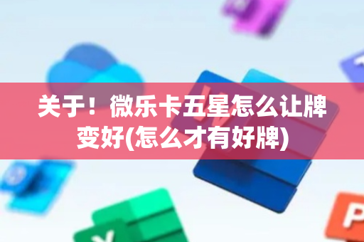 关于！微乐卡五星怎么让牌变好(怎么才有好牌)