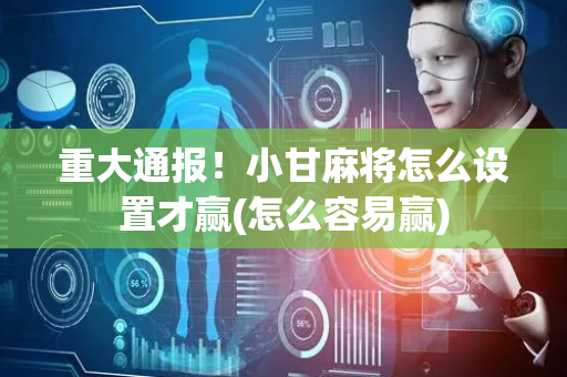 重大通报！小甘麻将怎么设置才赢(怎么容易赢)