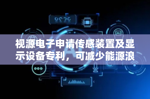 视源电子申请传感装置及显示设备专利，可减少能源浪费