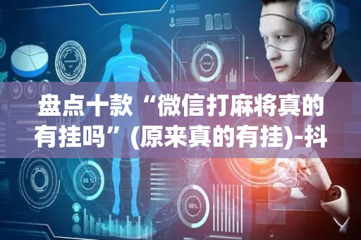 盘点十款“微信打麻将真的有挂吗”(原来真的有挂)-抖音