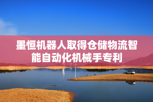 墨恒机器人取得仓储物流智能自动化机械手专利