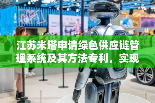 江苏米塔申请绿色供应链管理系统及其方法专利，实现铝锭原材料全生命周期碳足迹透明化、可追溯化管理