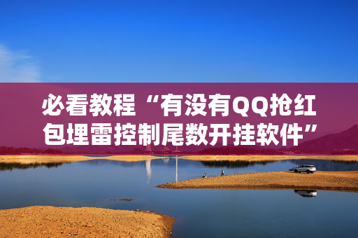 必看教程“有没有QQ抢红包埋雷控制尾数开挂软件”（详细透视教程）-哔哩哔哩
