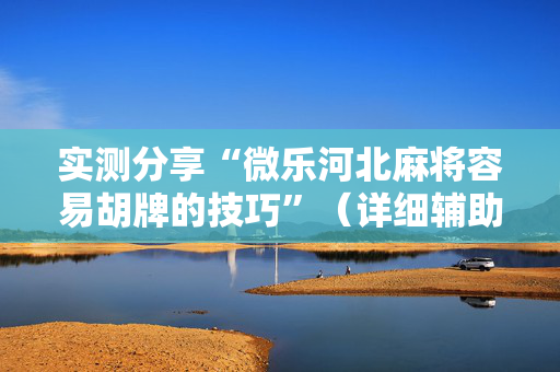 实测分享“微乐河北麻将容易胡牌的技巧”（详细辅助教程）-哔哩哔哩