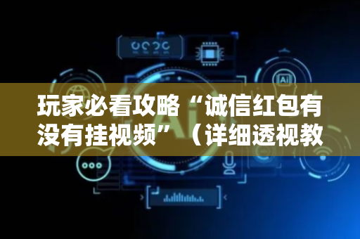 玩家必看攻略“诚信红包有没有挂视频”（详细透视教程）-哔哩哔哩
