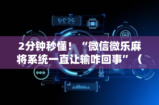 2分钟秒懂！“微信微乐麻将系统一直让输咋回事”（详细辅助教程）-哔哩哔哩