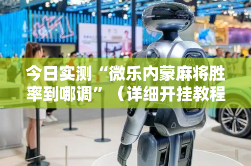 今日实测“微乐内蒙麻将胜率到哪调”（详细开挂教程）-哔哩哔哩