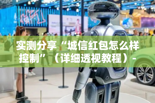 实测分享“城信红包怎么样控制”（详细透视教程）-哔哩哔哩