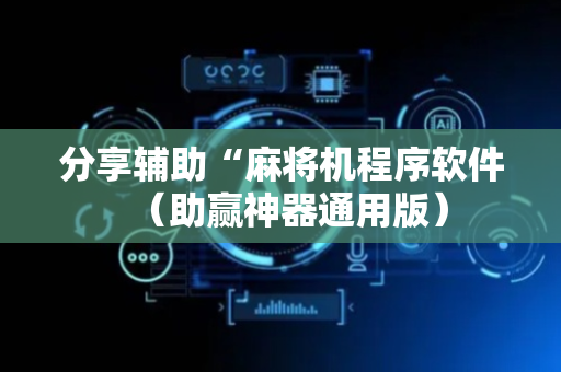 分享辅助“麻将机程序软件（助赢神器通用版）
