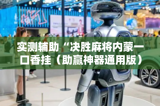 实测辅助“决胜麻将内蒙一口香挂（助赢神器通用版）