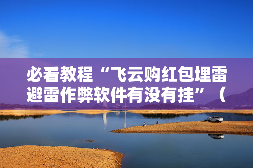 必看教程“飞云购红包埋雷避雷作弊软件有没有挂”（详细透视教程）-哔哩哔哩
