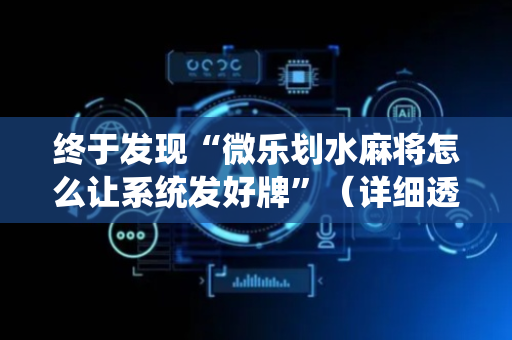 终于发现“微乐划水麻将怎么让系统发好牌”（详细透视教程）-哔哩哔哩