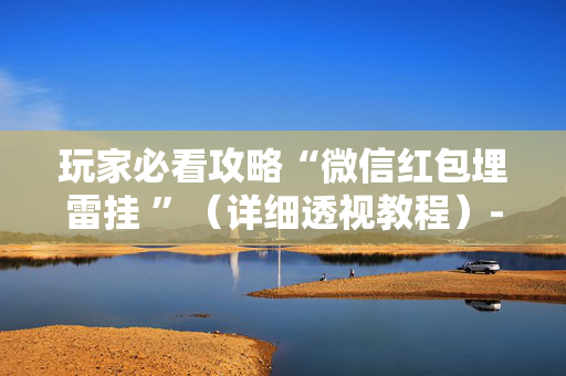 玩家必看攻略“微信红包埋雷挂 ”（详细透视教程）-哔哩哔哩
