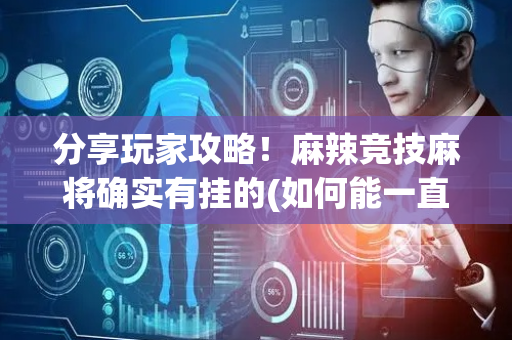 分享玩家攻略！麻辣竞技麻将确实有挂的(如何能一直赢)