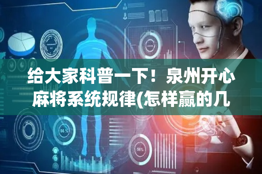 给大家科普一下！泉州开心麻将系统规律(怎样赢的几率大)
