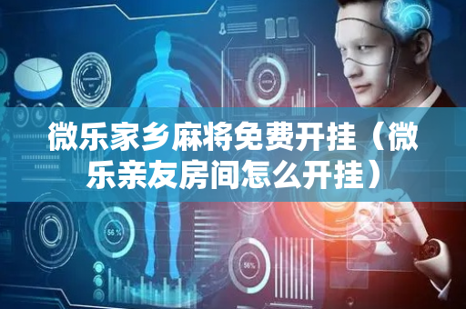 微乐家乡麻将免费开挂（微乐亲友房间怎么开挂）