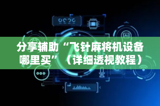 分享辅助“飞针麻将机设备哪里买”（详细透视教程）-哔哩哔哩