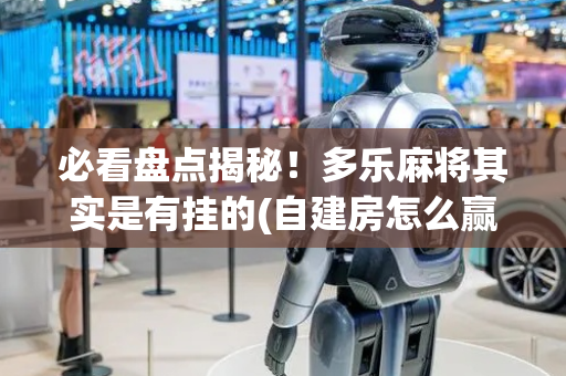 必看盘点揭秘！多乐麻将其实是有挂的(自建房怎么赢)