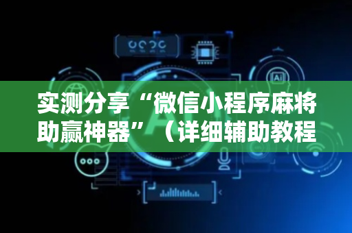 实测分享“微信小程序麻将助赢神器”（详细辅助教程）-哔哩哔哩