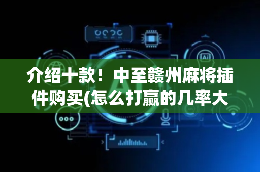 介绍十款！中至赣州麻将插件购买(怎么打赢的几率大)