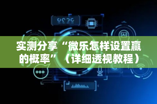 实测分享“微乐怎样设置赢的概率”（详细透视教程）-哔哩哔哩