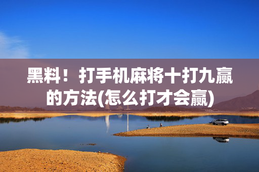 黑料！打手机麻将十打九赢的方法(怎么打才会赢)