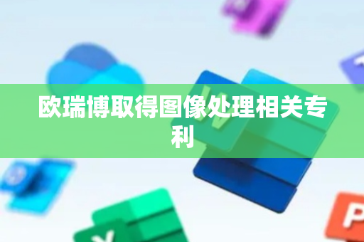 欧瑞博取得图像处理相关专利