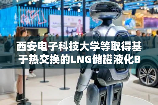 西安电子科技大学等取得基于热交换的LNG储罐液化BOG产生量预测相关专利