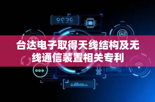 台达电子取得天线结构及无线通信装置相关专利