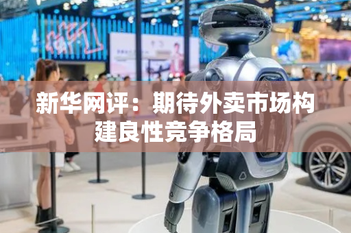 新华网评：期待外卖市场构建良性竞争格局