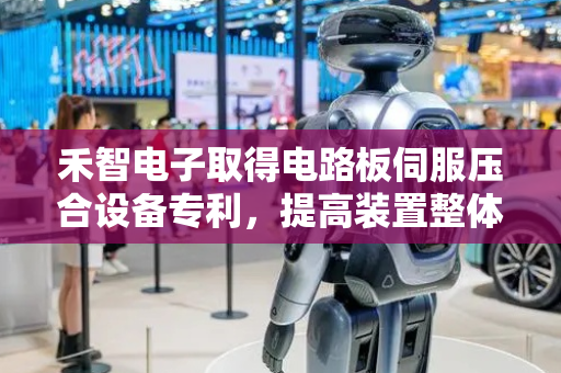 禾智电子取得电路板伺服压合设备专利，提高装置整体的加工效果