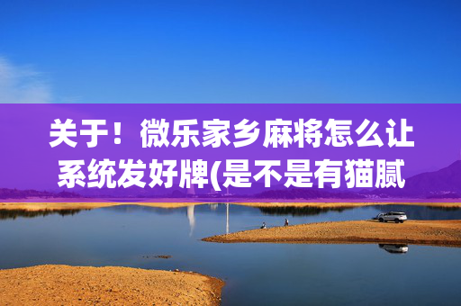 关于！微乐家乡麻将怎么让系统发好牌(是不是有猫腻)
