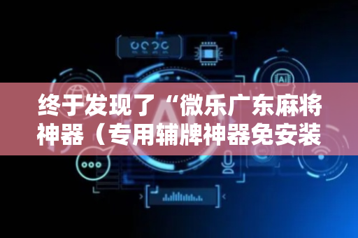 终于发现了“微乐广东麻将神器（专用辅牌神器免安装）