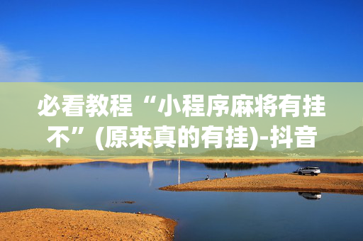 必看教程“小程序麻将有挂不”(原来真的有挂)-抖音