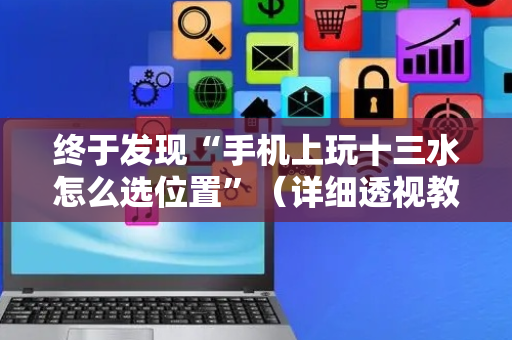 终于发现“手机上玩十三水怎么选位置”（详细透视教程）-哔哩哔哩