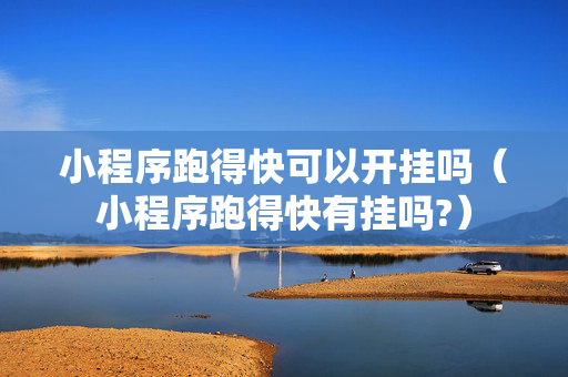 小程序跑得快可以开挂吗（小程序跑得快有挂吗?）