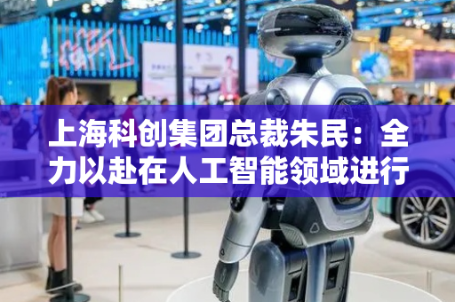 上海科创集团总裁朱民：全力以赴在人工智能领域进行布局