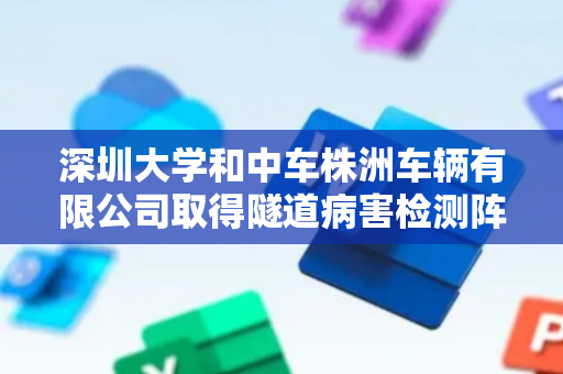 深圳大学和中车株洲车辆有限公司取得隧道病害检测阵列控制相关专利