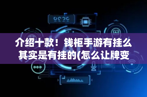 介绍十款！钱柜手游有挂么其实是有挂的(怎么让牌变好)