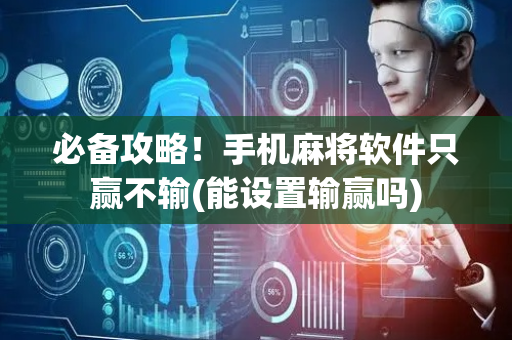 必备攻略！手机麻将软件只赢不输(能设置输赢吗)