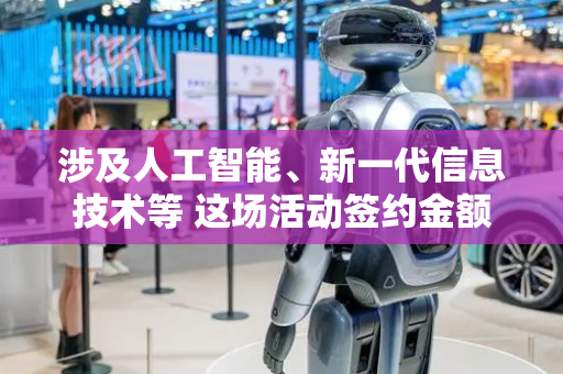 涉及人工智能、新一代信息技术等 这场活动签约金额超2100亿元