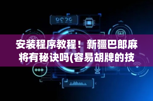 安装程序教程！新疆巴郎麻将有秘诀吗(容易胡牌的技巧)
